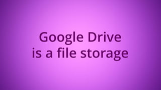 Google Drive
is a file storage
 