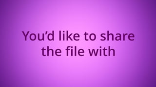 You’d like to share
the file with
 
