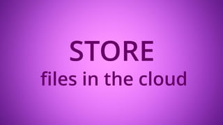 STORE
files in the cloud
 