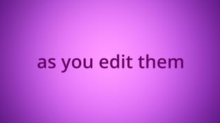 as you edit them
 
