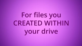 For files you
CREATED WITHIN
your drive
 