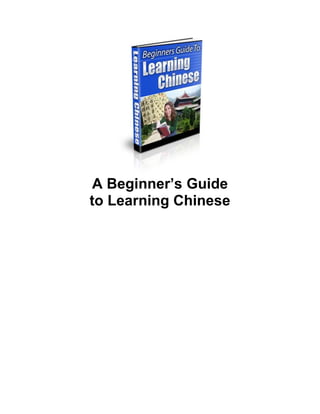 A Beginner’s Guide
to Learning Chinese
 