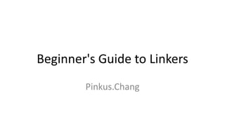 Beginner's Guide to Linkers
Pinkus.Chang
 