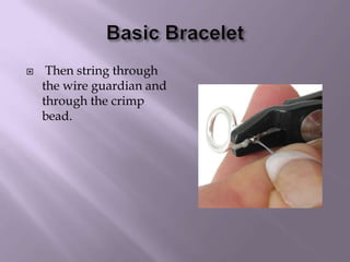 Basic Bracelet Then string through the wire guardian and through the crimp bead.