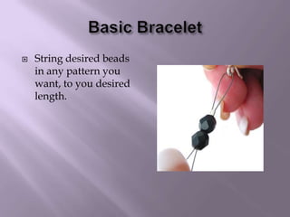 Basic BraceletString desired beads in any pattern you want, to you desired length.