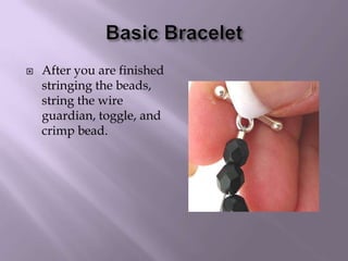 Basic BraceletAfter you are finished stringing the beads, string the wire guardian, toggle, and crimp bead.