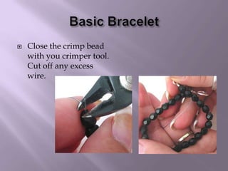 Basic BraceletClose the crimp bead with you crimper tool. Cut off any excess wire.