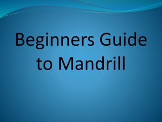Beginners Guide
to Mandrill
 