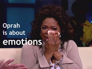 Oprah
is about
emotions.
 