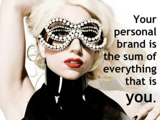 Your
  personal
  brand is
the sum of
everything
    that is
    you.
 
