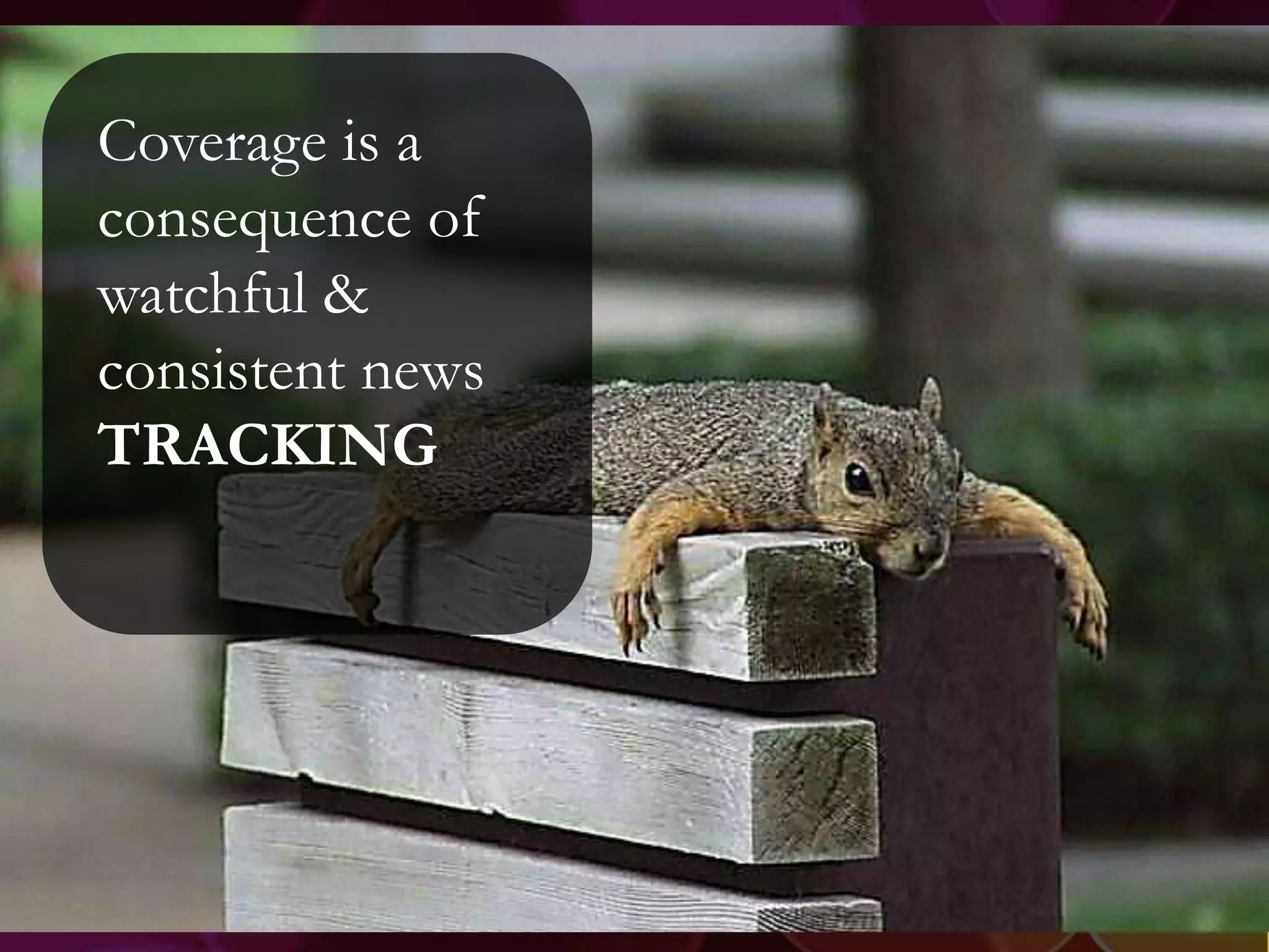 Coverage is a
consequence of
watchful &
consistent news
TRACKING