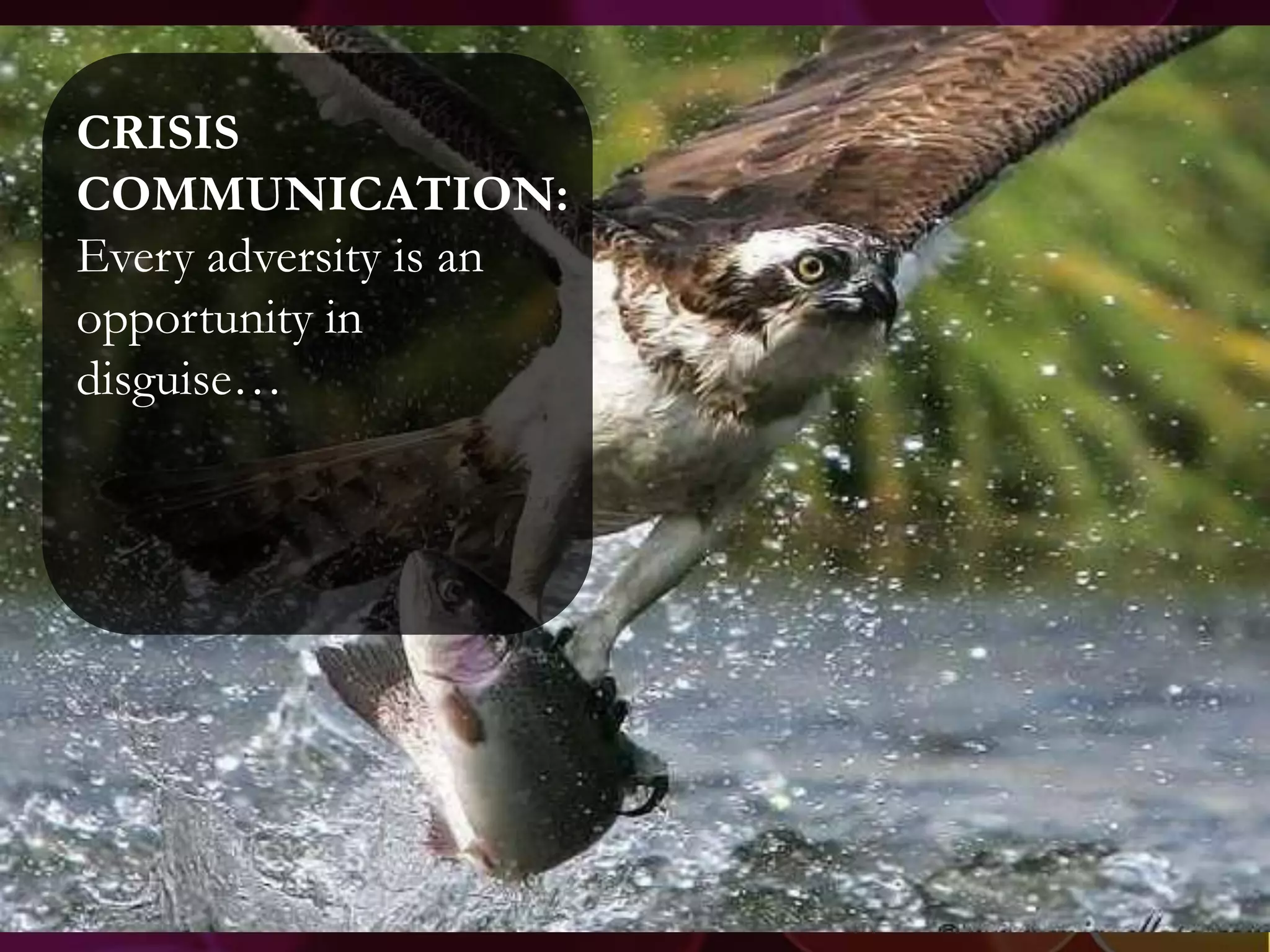 CRISIS
COMMUNICATION:
Every adversity is an
opportunity in
disguise…