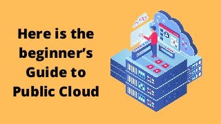 Here is the
beginner’s
Guide to
Public Cloud
 