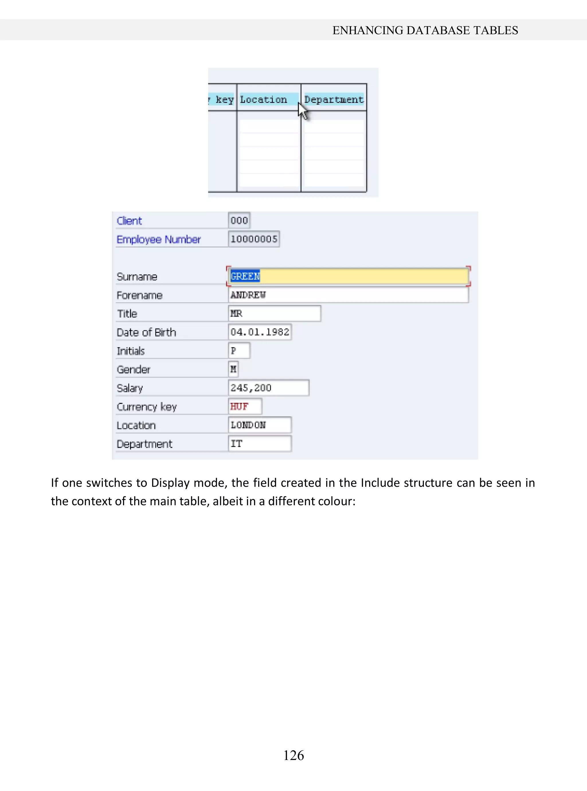 126
ENHANCING DATABASE TABLES
If one switches to Display mode, the field created in the Include structure can be seen in
the context of the main table, albeit in a different colour:
 