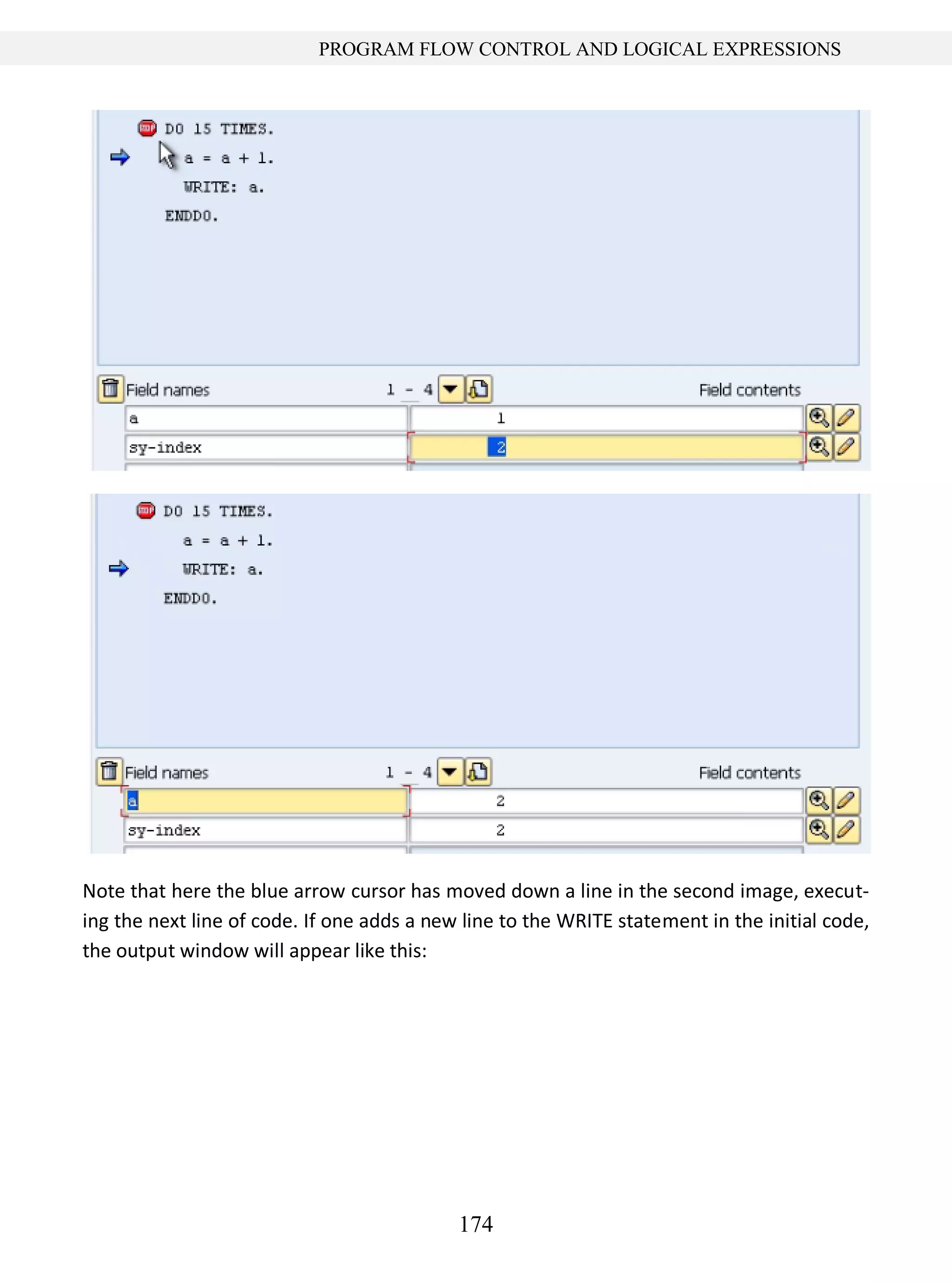 174
PROGRAM FLOW CONTROL AND LOGICAL EXPRESSIONS
Note that here the blue arrow cursor has moved down a line in the second image, execut-
ing the next line of code. If one adds a new line to the WRITE statement in the initial code,
the output window will appear like this:
 