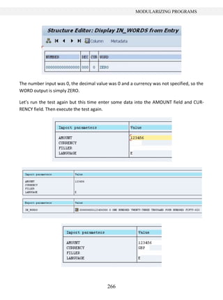 266
MODULARIZING PROGRAMS
The number input was 0, the decimal value was 0 and a currency was not specified, so the
WORD output is simply ZERO.
Let’s run the test again but this time enter some data into the AMOUNT field and CUR-
RENCY field. Then execute the test again.
 