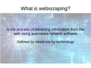 What is webscraping?
Is the process of extracting information from the
web using automated network software
Defined by int...