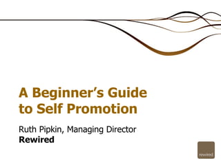 Ruth Pipkin, Managing Director Rewired A Beginner’s Guide to Self Promotion 