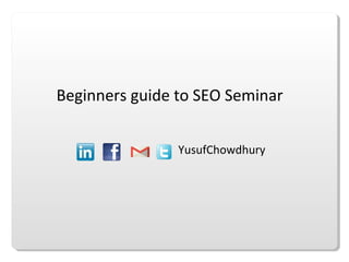 YusufChowdhury
Beginners guide to SEO Seminar
 