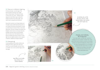 200 Beginner’s guide to sketching: characters, creatures  concepts
05 Texture in different lighting
As done previously, I use the edge of my
pencil (instead of the tip) to lay in larger
areas of deep shadow. This keeps the detail
in those areas very murky – shadows should
always be murky! When I get to where the
shadow transitions from dark to light, I will
switch back to using the tip of the pencil.
Areas which transition out of deep shadow and
into light are best shaded with hatching lines (or
any sharper line) because hatching lines can give
us a better illusion of texture there. In real visual
observation, the area in between full shadow and
full light is where texture can be best observed.
Full light minimizes texture and full shadow
does not show it at all. We therefore want to
keep our shadow areas clear of texture, our full
light areas very lightly rendered, and our spaces
in between, detailed and sharply rendered.
06 Keep going!
Continue going over the transfer outlines and
shading from left to right (or the other way
round if you are left-handed), until your scene
is complete. You can see my final image on the
next page.
Drawing and rendering
the background
In my value studies I decided that I wanted my
background to be very light. To achieve this, I have
drawn with only the 2H pencil and left out the darker
pencils. As I render the background, I keep in mind
the rules of aerial perspective. For our drawing
purposes here this means that as my scene
recedes into the distance the overall
contrast decreases and there is less
and less observable texture.
05
Use hatching lines and the
tip of your pencil to create
textured shading in the transition
from dark to light areas,
06
Keep filling in your transfer
image until you have a
rendered illustration.
 