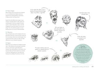 Drawing projects | Crafting a jolly character 179
01 Face shape
When trying to work out just who your character
is, it can sometimes be a helpful exercise to
experiment by drawing different expressions
to help you learn more about them.
Experiment with different face shapes. Is your
character a weaselly thief? A noble captain? An
overfed banker? Is their face shaped more like
a pear or a plum? More like an owl or a fox? Be
imaginative and don’t be afraid to try out crazy
things. This is the preliminary phase so now is
the best time to try out any of these wild ideas.
02 Mouths
They say that the eyes are the windows to the soul.
Personally I think this is untrue and that mouths are
the true windows. Notice how small changes in the
muscles around the mouth can make such large
differences to your character’s expression.
03 Eyes
While eyes may not always be as helpful as people
claim, I think eyebrows are particularly interesting
and can communicate a great deal about a
character. Pay careful attention to the shape of the
eye and make sure that the eyes line up correctly
on the face. Nothing will ruin a face faster than
having one eye sliding off unevenly on the face.
A more angular face shape can age a
character and using blocky hard-edged
shapes can give them a rugged feel.
The angle at which you draw your
eyebrows can drastically alter your
character’s expression.
Full, round cheeks can
add a jolly quality to your
character’s expression and
personality
Round face shapes convey
a friendly nature.
Pointy, sharp shapes
can represent an evil
disposition!
Practice
in the mirror
To practice drawing mouths, grab
a mirror and make some expressions
in it. Keep the expression while you are
drawing. This trick has been used by artists
for centuries to inject vast amounts
of personality into their characters.
Experiment until you find the
right expression for your
character.
01
02
03
 