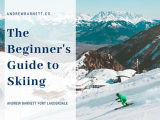 The
Beginner's
Guide to
Skiing
ANDREW BARNETT FORT LAUDERDALE
A N D R E W B A R N E T T . C O
 