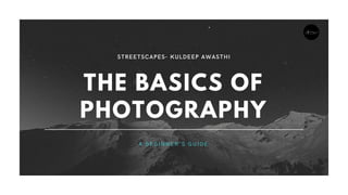 THE BASICS OF
PHOTOGRAPHY
A B E G I N N E R ' S G U I D E
 