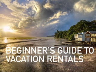BEGINNER’S GUIDE TO
VACATION RENTALS
 