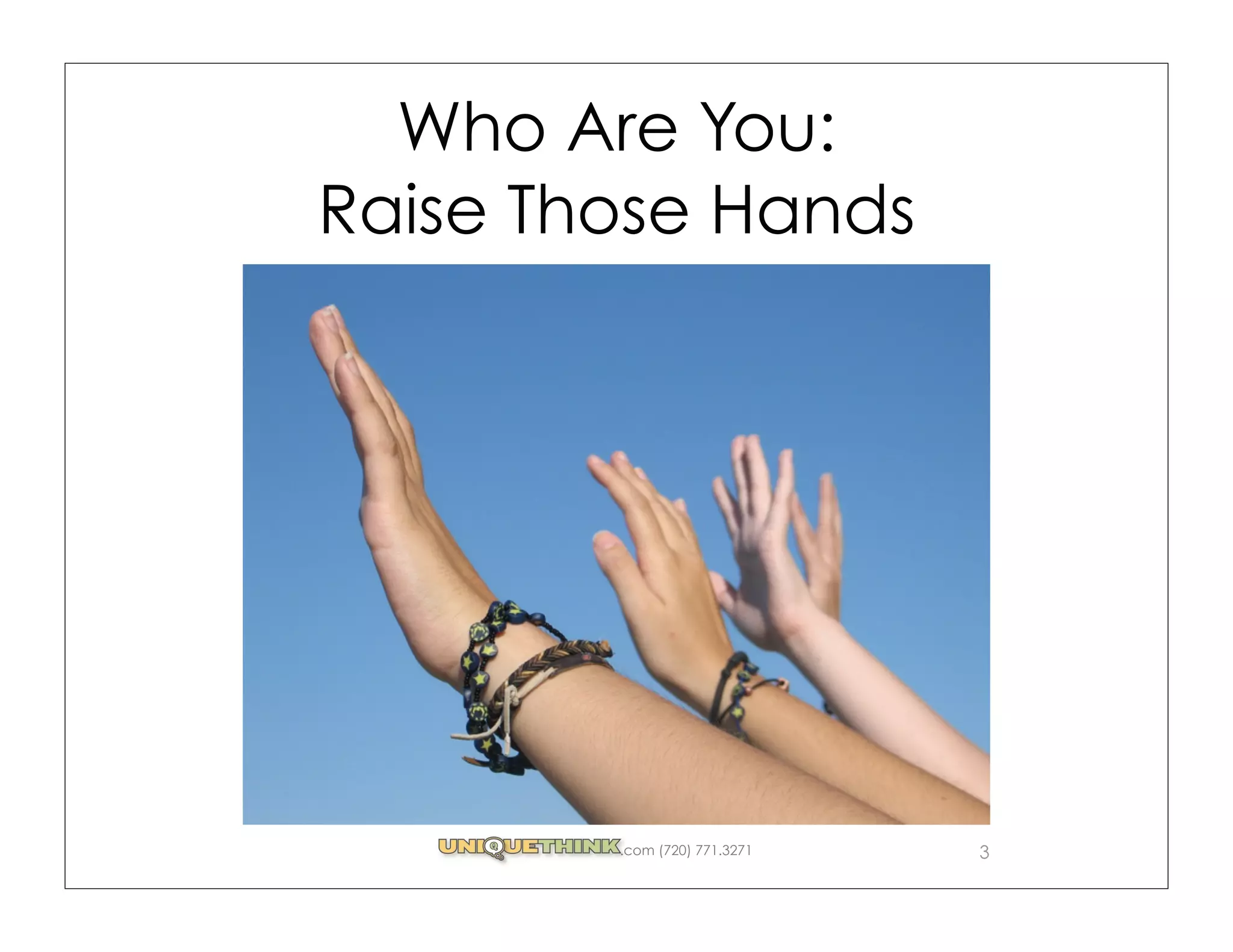 Who Are You:
Raise Those Hands




        .com (720) 771.3271   3
 
