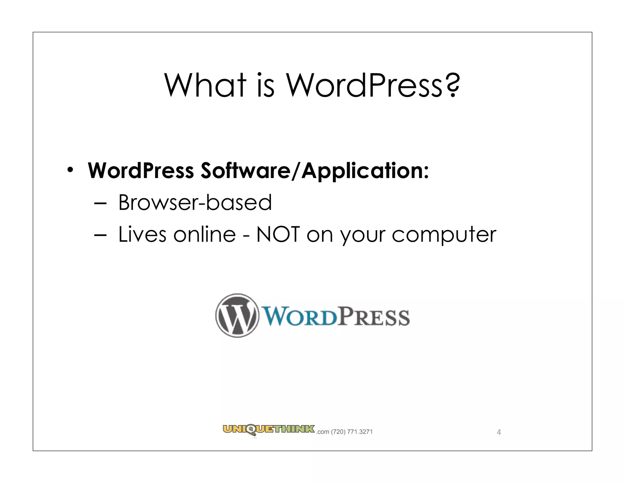 What is WordPress?

WordPress Software/Application:
– Browser-based
– Lives online - NOT on your computer




                    .com (720) 771.3271   4
 