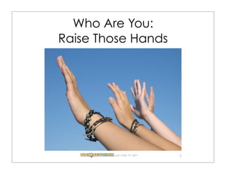 Who Are You:
Raise Those Hands




        .com (720) 771.3271   3
 