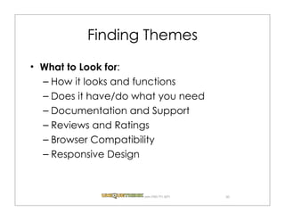Finding Themes

What to Look for:
– How it looks and functions
– Does it have/do what you need
– Documentation and Support
– Reviews and Ratings
– Browser Compatibility
– Responsive Design



                   .com (720) 771.3271   30
 