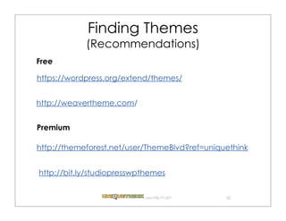 Finding Themes
            (Recommendations)
Free

https://wordpress.org/extend/themes/


http://weavertheme.com/


Premium

http://themeforest.net/user/ThemeBlvd?ref=uniquethink


http://bit.ly/studiopresswpthemes


                           .com (720) 771.3271   32
 
