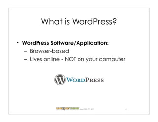 What is WordPress?

WordPress Software/Application:
– Browser-based
– Lives online - NOT on your computer




                    .com (720) 771.3271   4
 