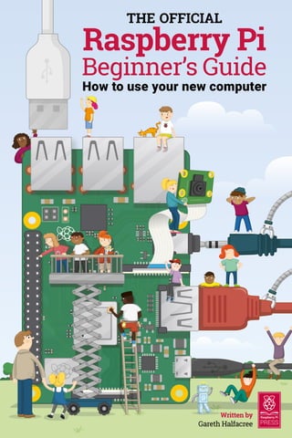 THE OFFICIAL
Raspberry Pi
Beginner’s Guide
How to use your new computer
Gareth Halfacree
Written by
 