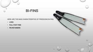 BI-FINS
HERE ARE THE MAIN CHARACTERISTICS OF FREEDIVING BI-FINS.
• LONG
• FULL FOOT FINS
• FIN RETAINERS
 