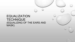 EQUALIZATION
TECHNIQUE
(EQUALIZING OF THE EARS AND
MASK)
 
