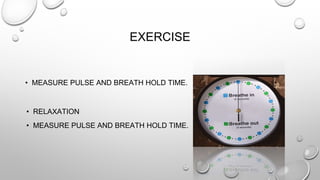 EXERCISE
• MEASURE PULSE AND BREATH HOLD TIME.
• RELAXATION
• MEASURE PULSE AND BREATH HOLD TIME.
 