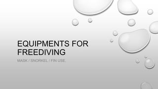 EQUIPMENTS FOR
FREEDIVING
MASK / SNORKEL / FIN USE.
 