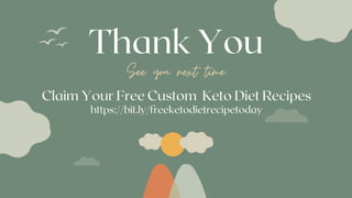 Thank You
See you next time
Claim Your Free Custom Keto Diet Recipes
https://bit.ly/freeketodietrecipetoday
 