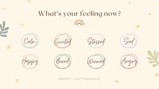 Section 1 : Self Preparation
What’s your feeling now?
Calm Strssed
Excited Sad
Happy Worried
Bored Angry
 