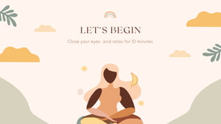 LET'S BEGIN
Close your eyes and relax for 10 minutes.
 