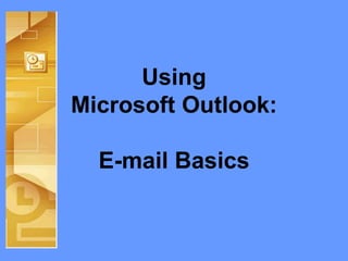 Using
Microsoft Outlook:
E-mail Basics
 
