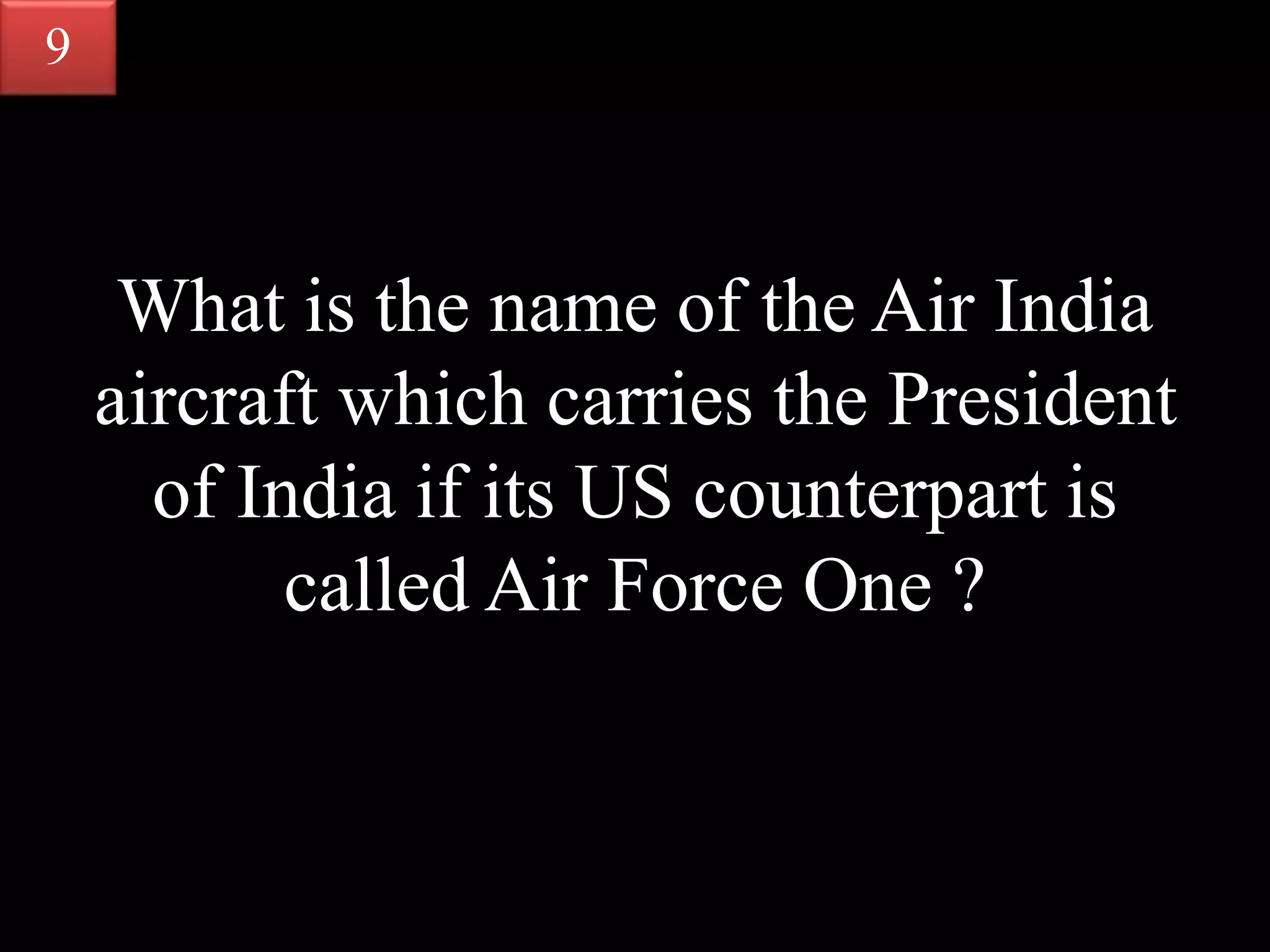 What is the name of the Air India
aircraft which carries the President
of India if its US counterpart is
called Air Force One ?
9
 