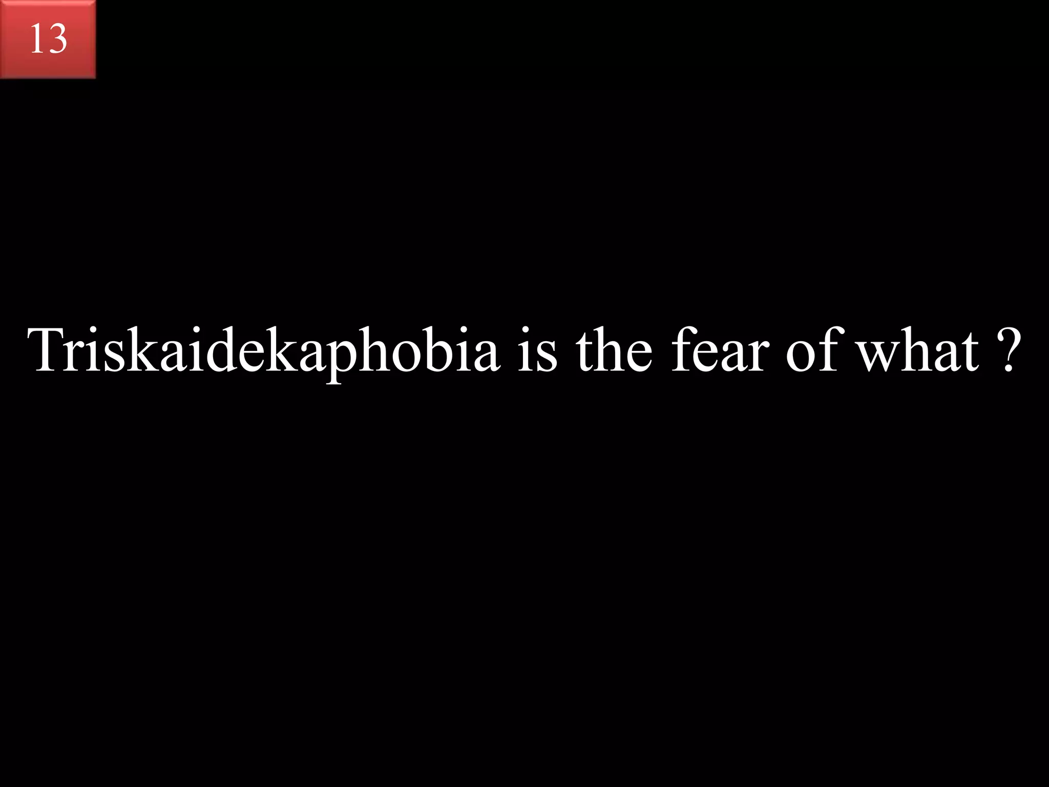 Triskaidekaphobia is the fear of what ?
13
 