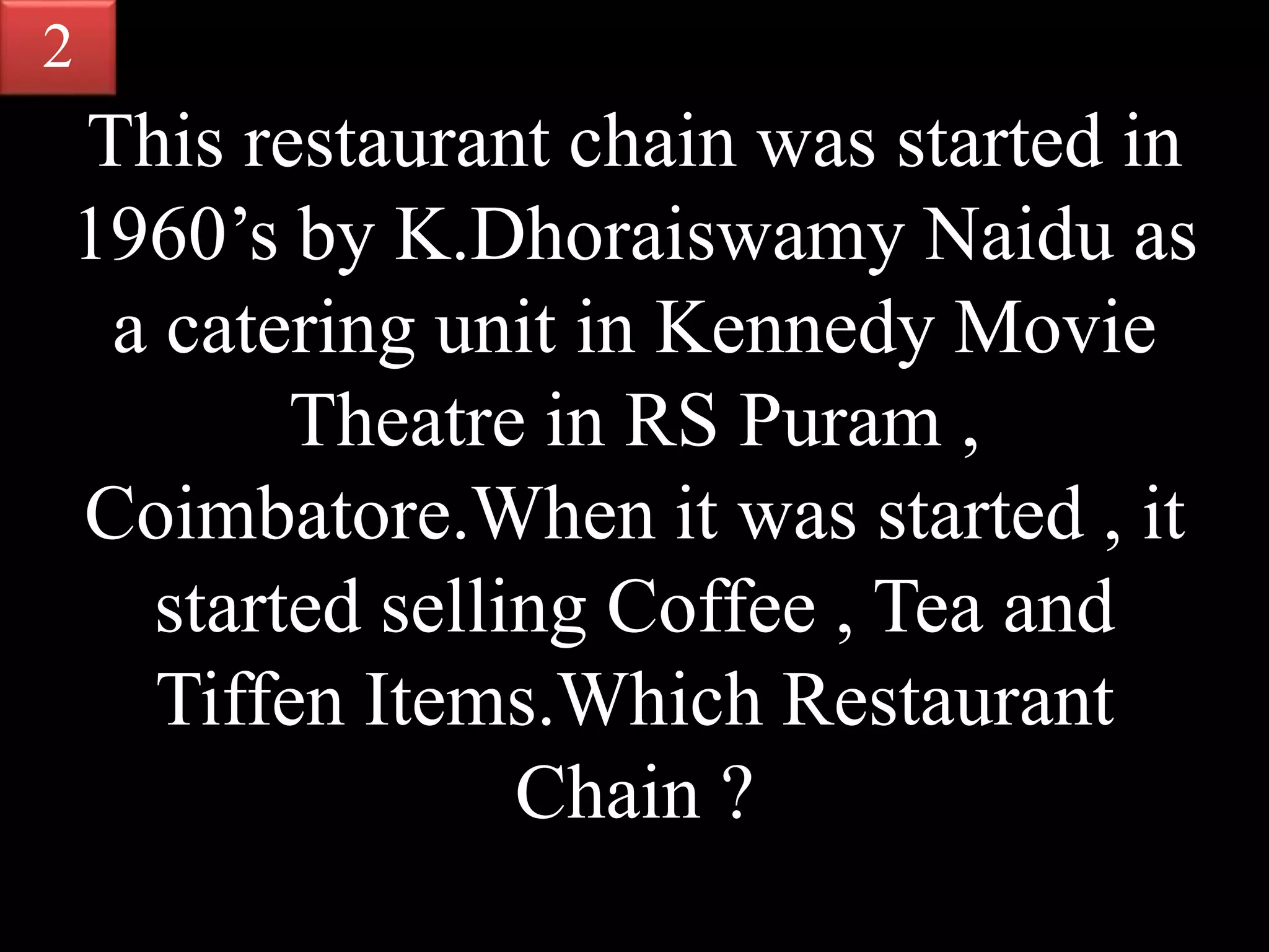 This restaurant chain was started in
1960’s by K.Dhoraiswamy Naidu as
a catering unit in Kennedy Movie
Theatre in RS Puram ,
Coimbatore.When it was started , it
started selling Coffee , Tea and
Tiffen Items.Which Restaurant
Chain ?
2
 