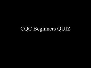 CQC Beginners QUIZ
 