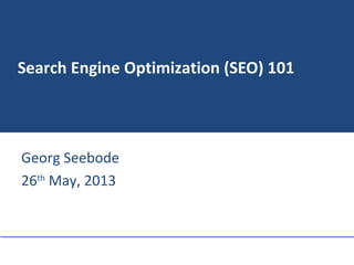 Search Engine Optimization (SEO) 101
Georg Seebode
26th
May, 2013
 