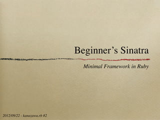 Beginner’s Sinatra
                                Minimal Framework in Ruby




2012/09/22 - kanazawa.rb #2
 