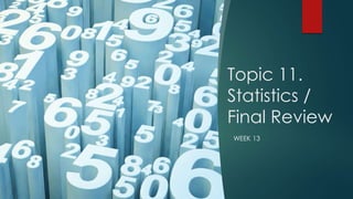 Topic 11.
Statistics /
Final Review
WEEK 13
 